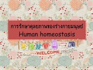 การรักษาดุลยภาพของร่างกายมนุษย์
Human homeostasis

 