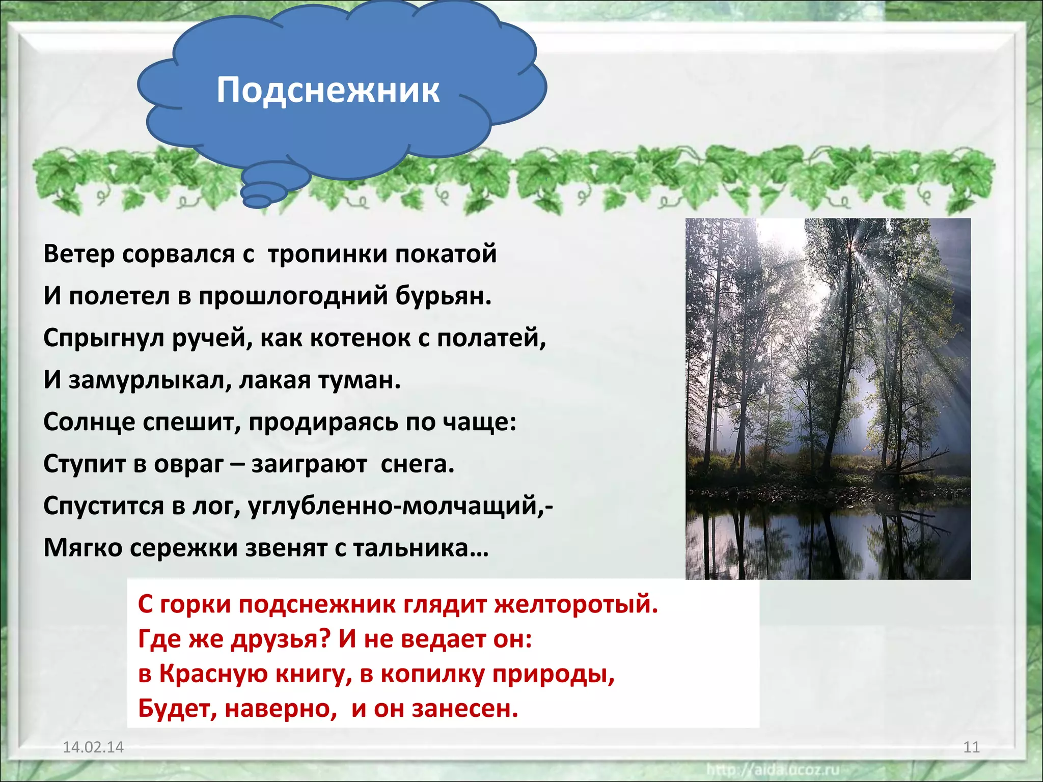 Подснежник

Ветер сорвался с тропинки покатой
И полетел в прошлогодний бурьян.
Спрыгнул ручей, как котенок с полатей,
И замурлыкал, лакая туман.
Солнце спешит, продираясь по чаще:
Ступит в овраг – заиграют снега.
Спустится в лог, углубленно-молчащий,Мягко сережки звенят с тальника…
С горки подснежник глядит желторотый.
Где же друзья? И не ведает он:
в Красную книгу, в копилку природы,
Будет, наверно, и он занесен.
14.02.14

11

 