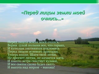 «Перед лицом земли моей
очнись…»

Перед лицом земли моей очнись,
Верни сухой полыни все, что горько,
И куполам листвяным поклонись
Перед лицом зеленого пригорка.
Теперь входи. Шаги твои легки,
Не дрогнет лютик, не качнется мята.
И вместо ветра свистнут кулики,
И все святое снова будет свято.
И высота над миром - высока!

 