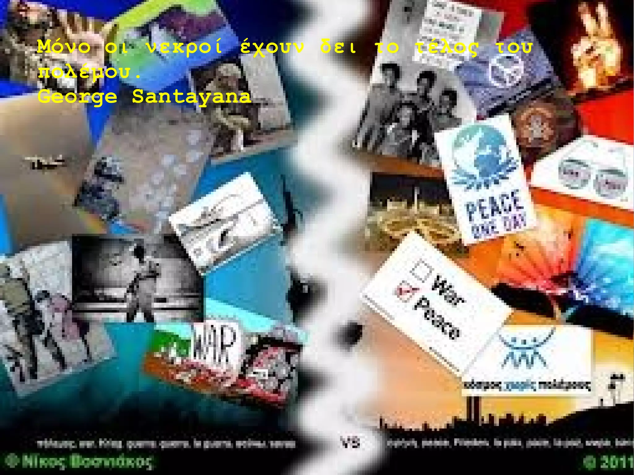 Μόνο οι νεκροί έχουν δει το τέλος του
πολέμου.
George Santayana

 