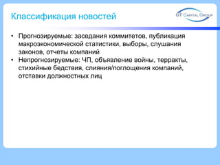Классификация новостей
• Прогнозируемые: заседания коммитетов, публикация
макроэкономической статистики, выборы, слушания
законов, отчеты компаний
• Непрогнозируемые: ЧП, объявление войны, терракты,
стихийные бедствия, слияния/поглощения компаний,
отставки должностных лиц

 