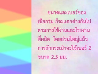 ขนาดและเบอร์ของ
เชือกร่ม ก็จะแตกต่างกันไป
ตามการใช้งานและโรงงาน
ที่ผลิต โดยส่วนใหญ่แล้ว
การถักกระเป๋าจะใช้เบอร์ 2
ขนาด 2.5 มม.

 