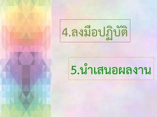 4.ลงมือปฏิบัติ
5.นาเสนอผลงาน

 