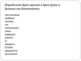 Определете броя звукове и броя букви в
думите от диктовката:
магьосницанейниялетящтязаключиласвоявярваланякойяюнакътСтойоджуджетадзънкали-

 