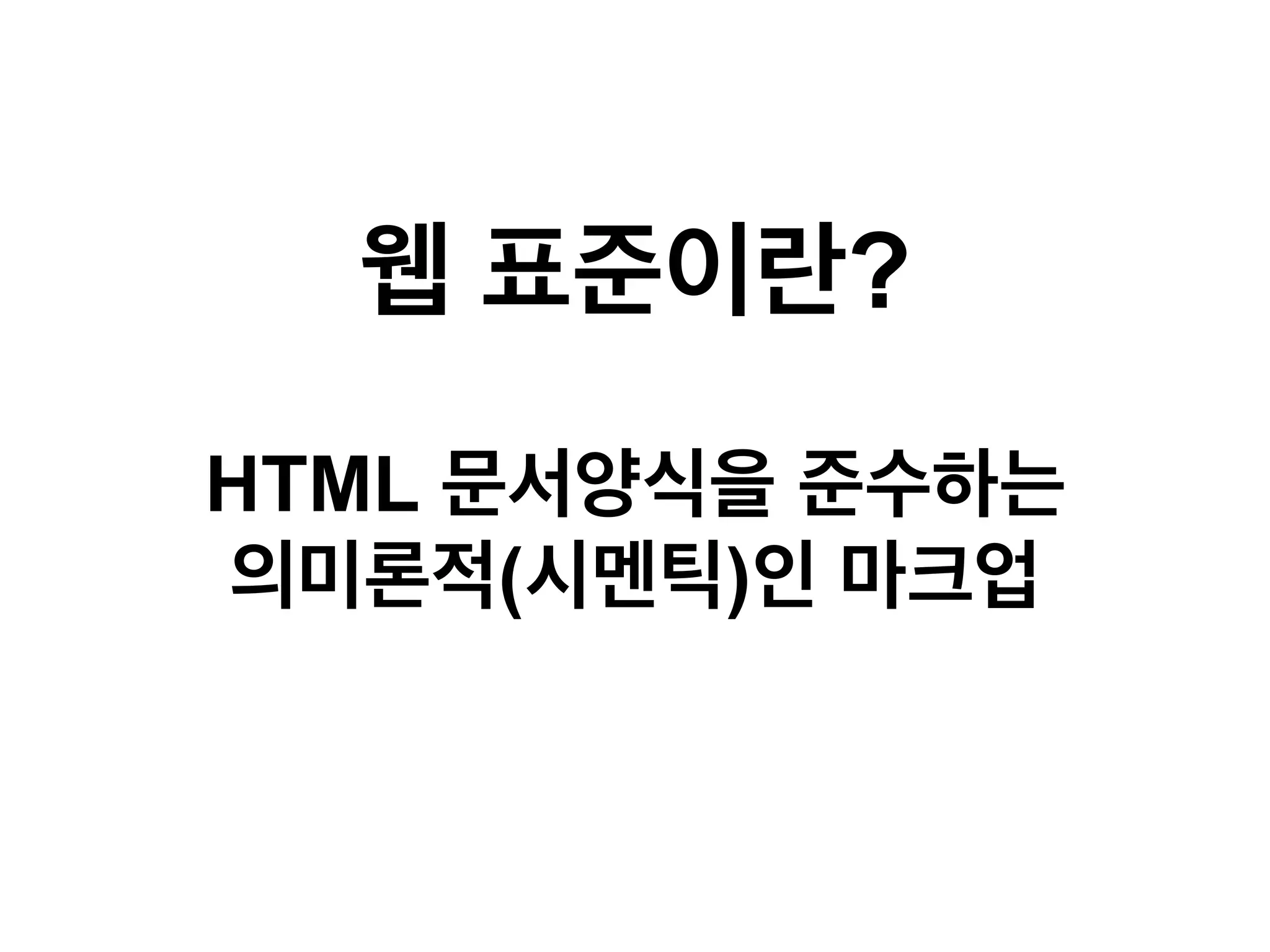 웹 표준이란?
HTML 문서양식을 준수하는
의미론적(시멘틱)인 마크업

 