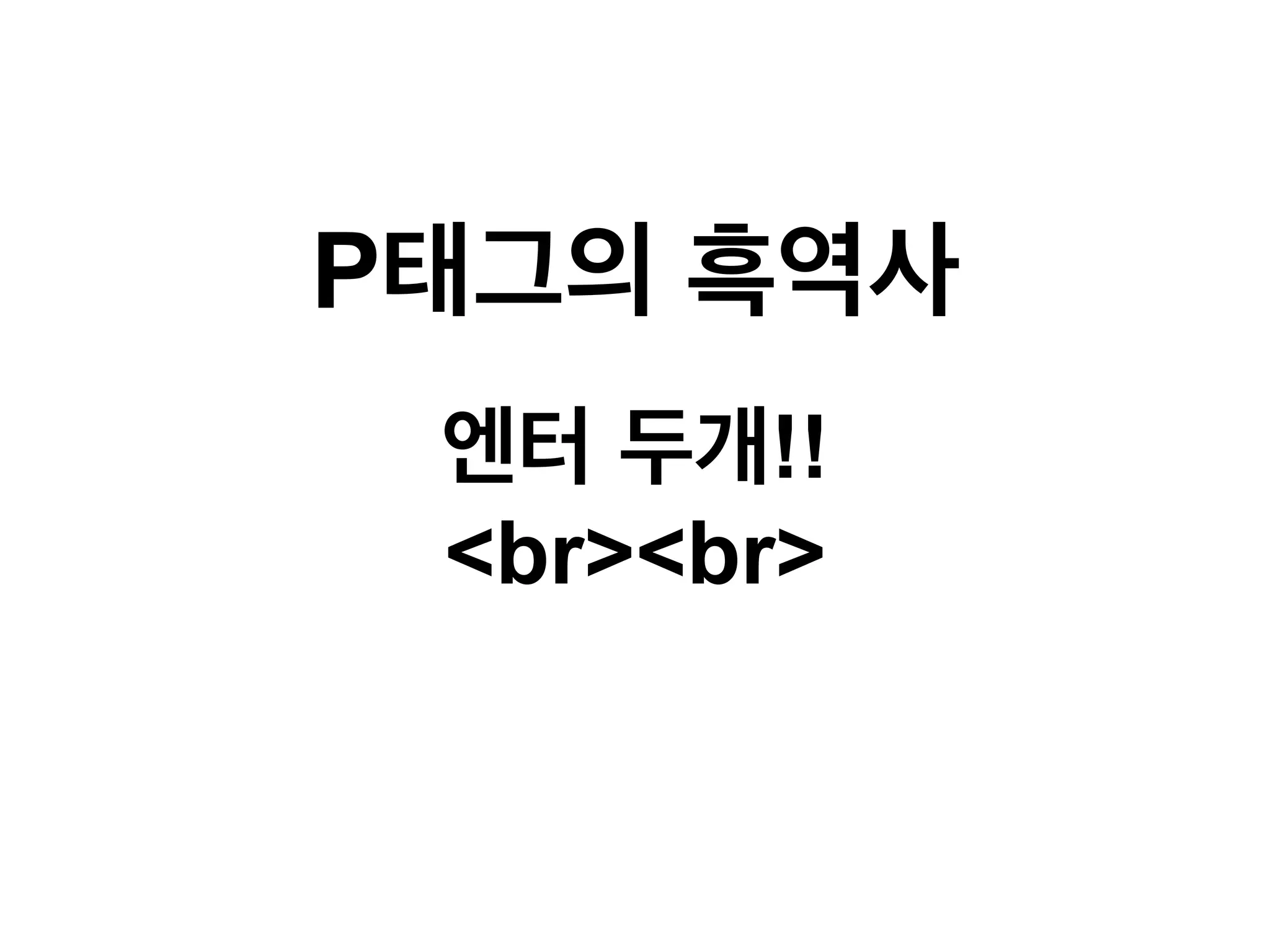 P태그의 흑역사
엔터 두개!!
<br><br>

 