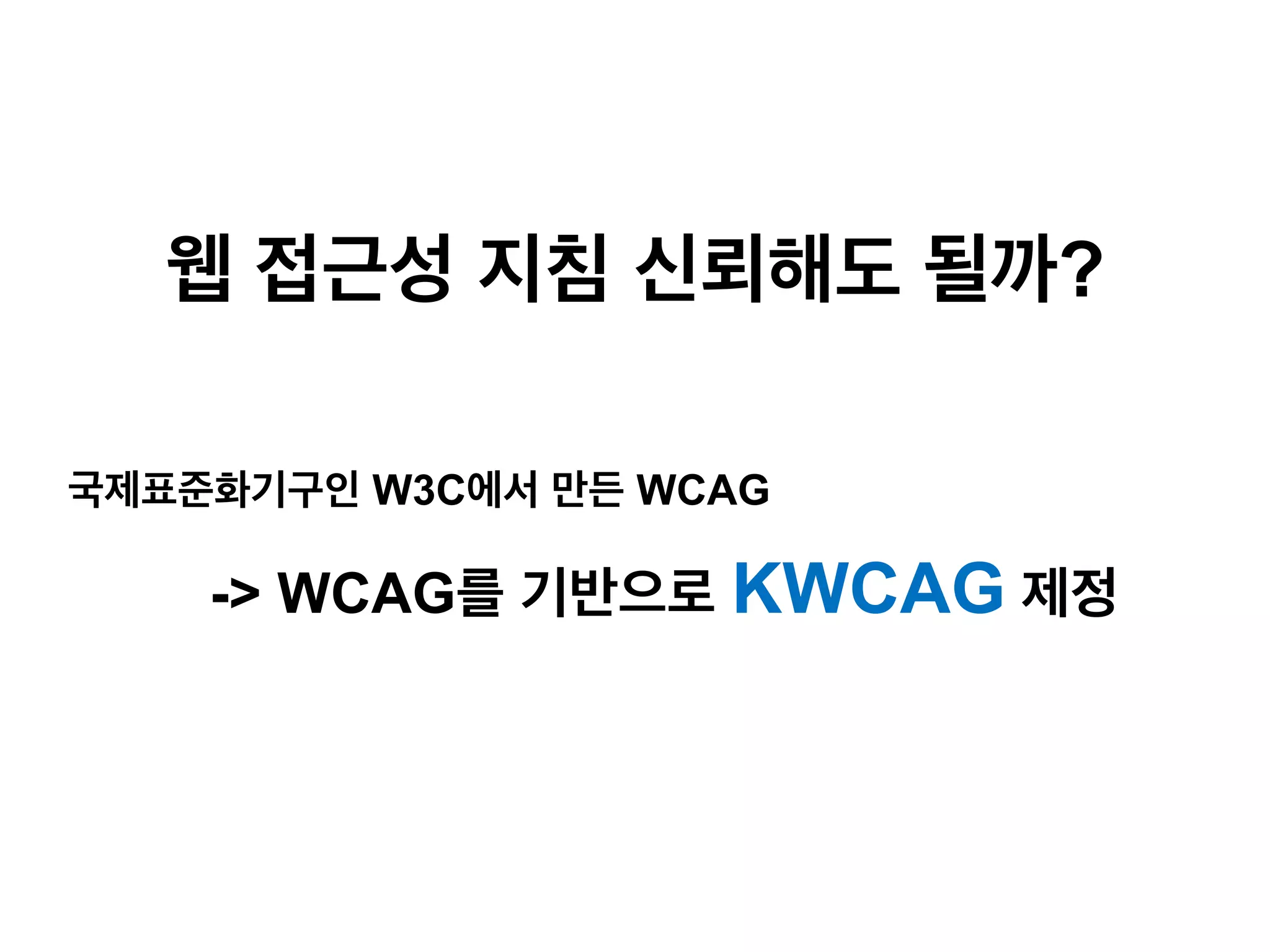 웹 접근성 지침 신뢰해도 될까?
국제표준화기구인 W3C에서 만든 WCAG

-> WCAG를 기반으로 KWCAG 제정

 