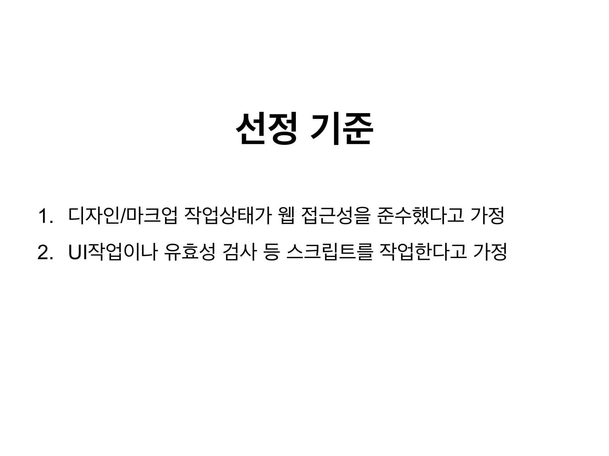 선정 기준
1.  디자인/마크업 작업상태가 웹 접근성을 준수했다고 가정
2.  UI작업이나 유효성 검사 등 스크립트를 작업한다고 가정

 