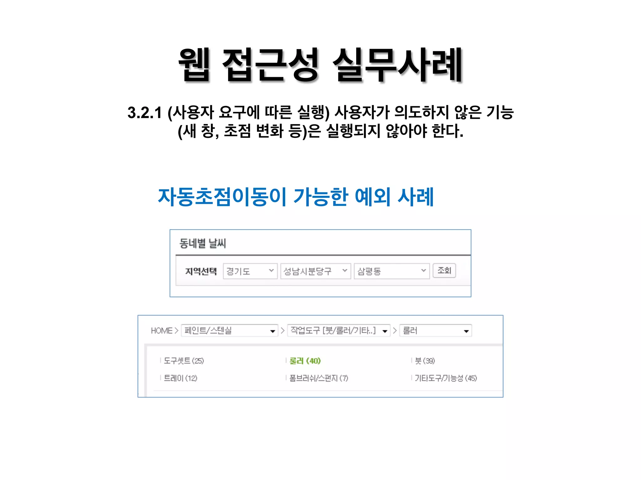 웹 접근성 실무사례
3.2.1 (사용자 요구에 따른 실행) 사용자가 의도하지 않은 기능
(새 창, 초점 변화 등)은 실행되지 않아야 한다.

자동초점이동이 가능한 예외 사례

 