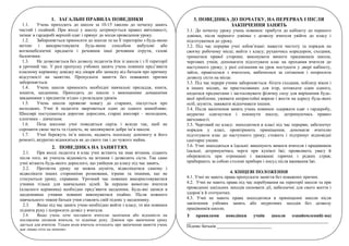 1. ЗАГАЛЬНІ ПРАВИЛА ПОВЕДІНКИ
1.1.
Учень приходить до школи за 10-15 хвилин до початку занять
чистий і охайний. При вході у школу дотримується правил ввічливості,
знімає в гардеробі верхній одяг і прямує до місця проведення уроку.
1.2.
Забороняється приносити до школи та на її територію з будь-якою
метою і використовувати будь-яким способом вибухові або
вогненебезпечні предмети і речовини інші речовини отрути, газові
балончики.
1.3.
Не дозволяється без дозволу педагогів йти зі школи і з її території
в урочний час. У разі пропуску учбових занять учень повинен пред’явити
класному керівнику довідку від лікаря або записку від батьків про причину
відсутності на заняттях. Пропускати заняття без поважних причин
забороняється.
1.4.
Учень школи приносить необхідні навчальні приладдя, книги,
зошити, щоденник. Приходить до школи з виконаними домашніми
завданнями з предметів згідно з розкладом уроків.
1.5.
Учень школи проявляє повагу до старших, піклується про
молодших. Учні й педагоги звертаються один до одного шанобливо.
Школярі поступаються дорогою дорослим, старші школярі – молодшим,
хлопчики – дівчаткам.
1.6.
Поза школою учні поводяться скрізь і всюди так, щоб не
соромити свою честь та гідність, не заплямувати добре ім’я школи.
1.7.
Учні бережуть ім’я школи, надають посильну допомогу в його
ремонті, акуратно відносяться як до свого так і до чужого майна.

2. ПОВЕДІНКА НА ЗАНЯТТЯХ
2.1.
При вході педагога в клас учні встають на знак вітання, сідають
після того, як учитель відповість на вітання і дозволить сісти. Так само
учні вітають будь-якого дорослого, що увійшов до класу під час занять.
2.2.
Протягом уроку не можна шуміти, відволікатися самому і
відволікати інших сторонніми розмовами, іграми та іншими, що не
стосуються уроку, справами. Урочний час повинен використовуватися
учнями тільки для навчальних цілей. За першою вимогою вчителя
(класного керівника) необхідно пред’явити щоденник. Будь-які записи в
щоденниках учнями повинні виконуватися охайно. Після кожного
навчального тижня батьки учня ставлять свій підпис у щоденнику.
2.3.
Якщо під час занять учню необхідно вийти з класу, то він повинен
підняти руку і попросити дозвіл у вчителя.
2.4.
Якщо учень хоче поставити вчителю запитання або відповісти на
поставлене питання вчителя, то піднімає руку. Дзвінок про закінчення уроку
дається для вчителя. Тільки коли вчитель оголосить про закінчення заняття учень
має право піти на перерву.

3. ПОВЕДІНКА ДО ПОЧАТКУ, НА ПЕРЕРВАХ І ПІСЛЯ
ЗАКІНЧЕННЯ ЗАНЯТЬ
3.1. До початку уроку учень повинен: прибути до кабінету до першого
дзвінка, після першого дзвінка з дозволу вчителя увійти до класу і
підготуватися до уроку.
3.2. Під час перерви учні зобов’язані: навести чистоту та порядок на
своєму робочому місці; вийти з класу; рухаючись коридором, сходами,
триматися правої сторони; виконувати вимоги працівників школи,
чергових учнів; допомагати підготувати клас на прохання вчителя до
наступного уроку; у разі спізнення на урок постукати у двері кабінету,
зайти, привітатися з вчителем, вибачитися за спізнення і попросити
дозволу сісти на місце.
3.3. Під час перерв учням забороняється: бігати сходами, поблизу вікон і
в інших місцях, не пристосованих для ігор, штовхати один одного,
кидатися предметами і застосовувати фізичну силу для вирішення будьякої проблеми; уживати непристойні вирази і жести на адресу будь-яких
осіб, шуміти, заважати відпочивати іншим.
3.4. Після закінчення занять учень повинен: одержати одяг з гардеробу,
акуратно одягнутися і покинути школу, дотримуючись правил
ввічливості.
3.5. Черговий по класу: знаходитися в класі під час перерви; забезпечує
порядок у класі, провітрюють приміщення; допомагає вчителю
підготувати клас до наступного уроку; стежить і підтримує відповідні
санітарні умови.
3.6. Учні знаходяться в їдальні: виконують вимоги вчителя і працівників
їдальні; дотримуючись черги при купівлі їжі; проявляють увагу й
обережність при отриманні і вживанні гарячих і рідких страв;
прибирають за собою столові прибори і посуд після вживання їжі.
4. КІНЦЕВІ ПОЛОЖЕННЯ
4.1. Учні не мають права пропускати заняття без поважних причин.
4.2. Учні не мають права під час перебування на території школи та при
проведенні шкільних заходів скоювати дії, небезпечні для свого життя і
здоров’я й оточуючих.
4.3. Учні не мають права знаходитися в приміщенні школи після
закінчення учбових занять або неурочних заходів без дозволу
працівників школи.
З правилами поведінки учнів школи ознайомлений(-на)
______________________________________________________________
Підпис батьків ________________________

 