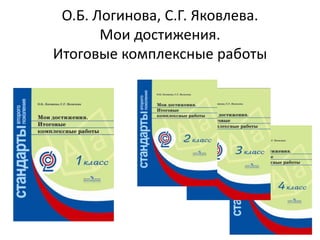 О.Б. Логинова, С.Г. Яковлева.
Мои достижения.
Итоговые комплексные работы

 