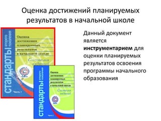 Оценка достижений планируемых
результатов в начальной школе
Данный документ
является
инструментарием для
оценки планируемых
результатов освоения
программы начального
образования

 