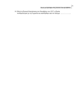 6
ΠΑΗΓΑΓΩΓΗΚΟ ΗΝ΢ΣΗΣΟΤΣΟ ΚΤΠΡΟΤ
14. Μεηά ηε Ρσζηθή Δπαλάζηαζε ηνπ Οθησβξίνπ ηνπ 1917, ε Ρσζία
ζπλζεθνιόγεζε κε ηε Γεξκαλία θαη απνζύξζεθε από ηνλ πόιεκν. ..……………..

 