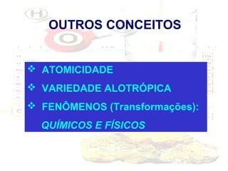 OUTROS CONCEITOS

 ATOMICIDADE
 VARIEDADE ALOTRÓPICA
 FENÔMENOS (Transformações):
QUÍMICOS E FÍSICOS

 