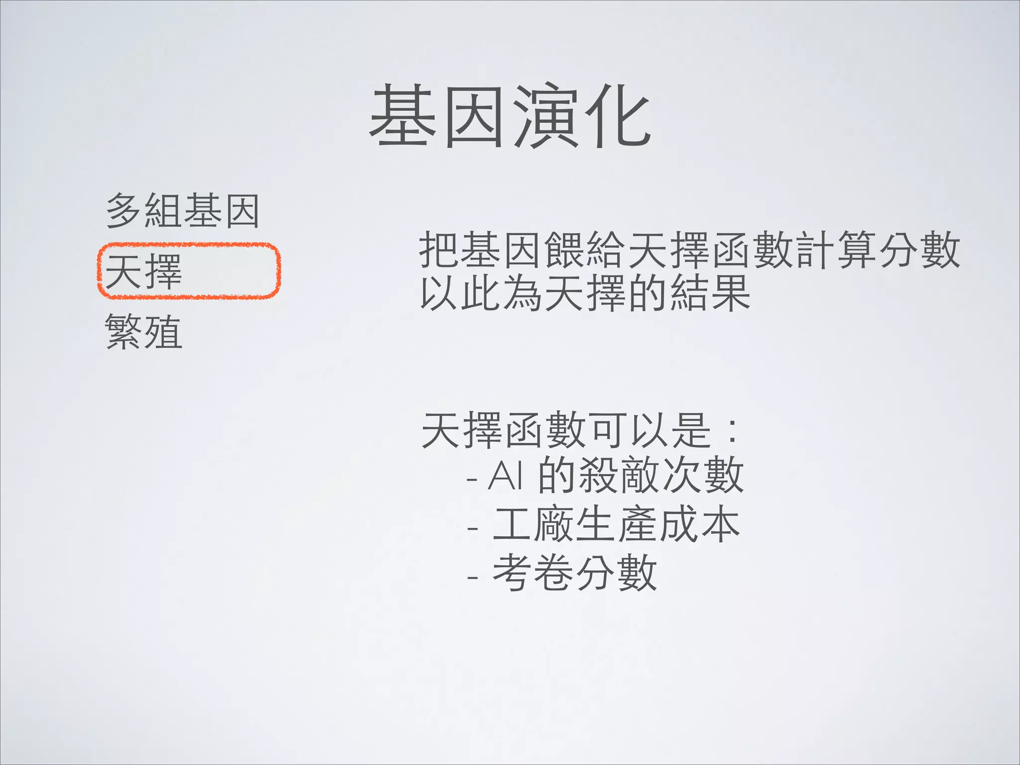 基因演化
多組基因	

天擇	

繁殖

把基因餵給天擇函數計算分數	

以此為天擇的結果
天擇函數可以是：	

	

 - AI 的殺敵次數	

- ⼯工廠⽣生產成本	

- 考卷分數

 