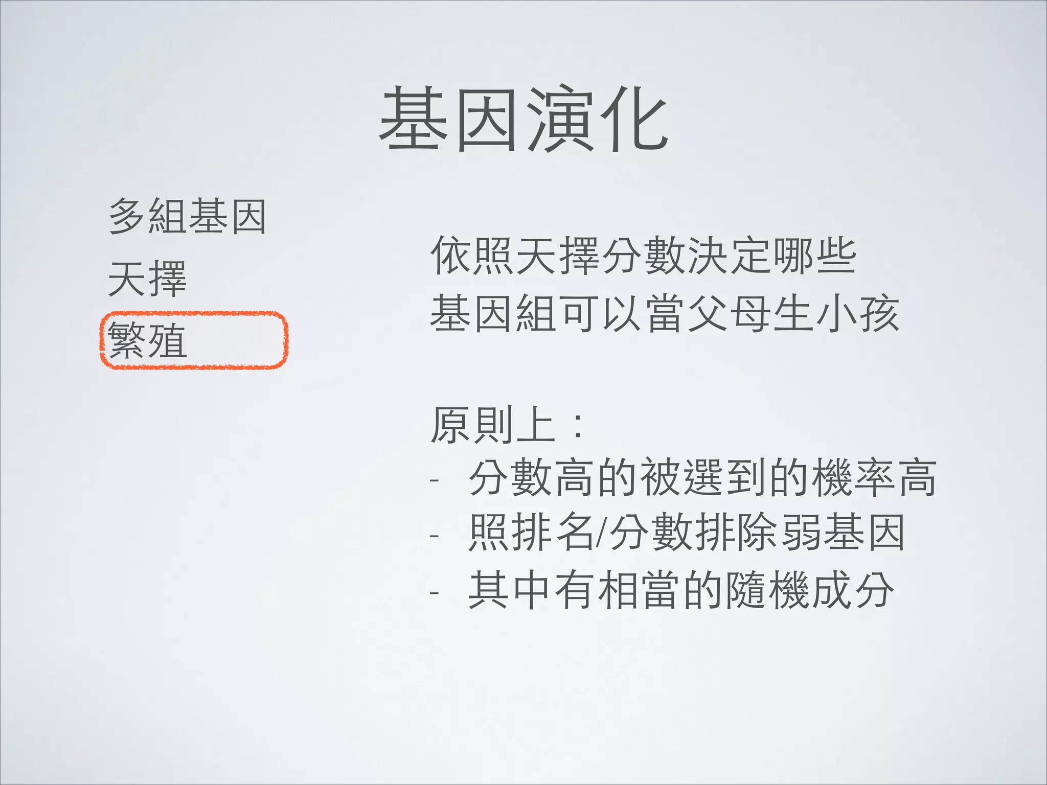基因演化
多組基因	

天擇	

繁殖

依照天擇分數決定哪些 
基因組可以當⽗父⺟母⽣生⼩小孩	

!

原則上：	

- 分數⾼高的被選到的機率⾼高	

- 照排名/分數排除弱基因	

- 其中有相當的隨機成分

 