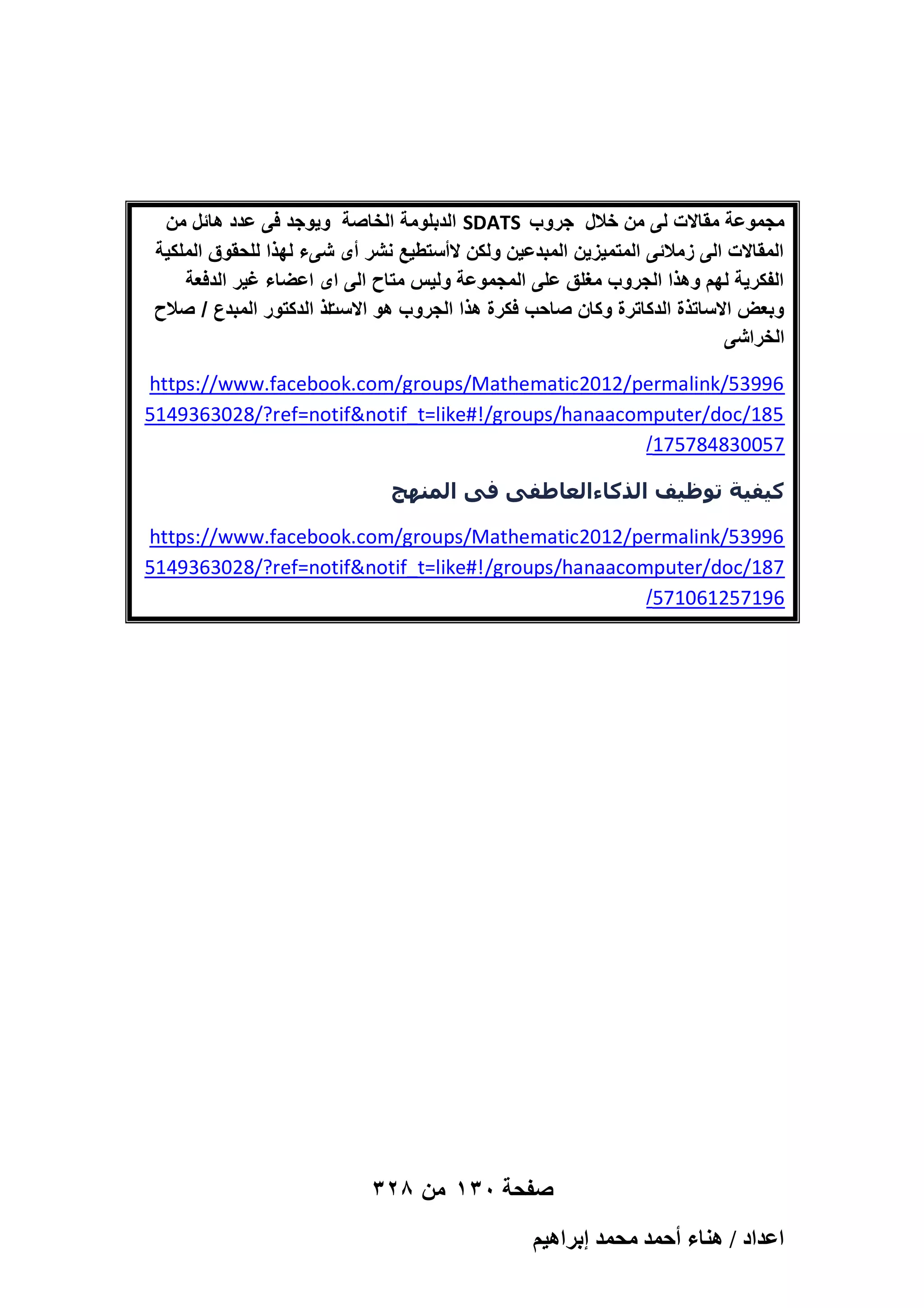‫مجموعة مقاالت لى من خالل جروب ‪ SDATS‬الدبلومة الخاصة وٌوجد فى عدد هائل من‬
‫المقاالت الى زمالئى المتمٌزٌن المبدعٌن ولكن الأستطٌع نشر أى شىء لهذا للحقوق الملكٌة‬
‫الفكرٌة لهم وهذا الجروب مؽلق على المجموعة ولٌس متاح الى اى اعضاء ؼٌر الدفعة‬
‫اذ الدكتور المبدع / صالح‬
‫وبعض االساتذة الدكاترة وكان صاحب فكرة هذا الجروب هو االست‬
‫الخراشى‬
‫69935/‪https://www.facebook.com/groups/Mathematic2012/permalink‬‬
‫581/‪5149363028/?ref=notif&notif_t=like#!/groups/hanaacomputer/doc‬‬
‫750038487571/‬
‫كيفية جىظيف الذكاءالعاطفى فى المنهج‬
‫69935/‪https://www.facebook.com/groups/Mathematic2012/permalink‬‬
‫781/‪5149363028/?ref=notif&notif_t=like#!/groups/hanaacomputer/doc‬‬
‫691752160175/‬

‫صفحة 031 من 823‬
‫حػيحى / ٛ٘خء أكٔي ٓلٔي ارَحٛ٤ْ‬

 