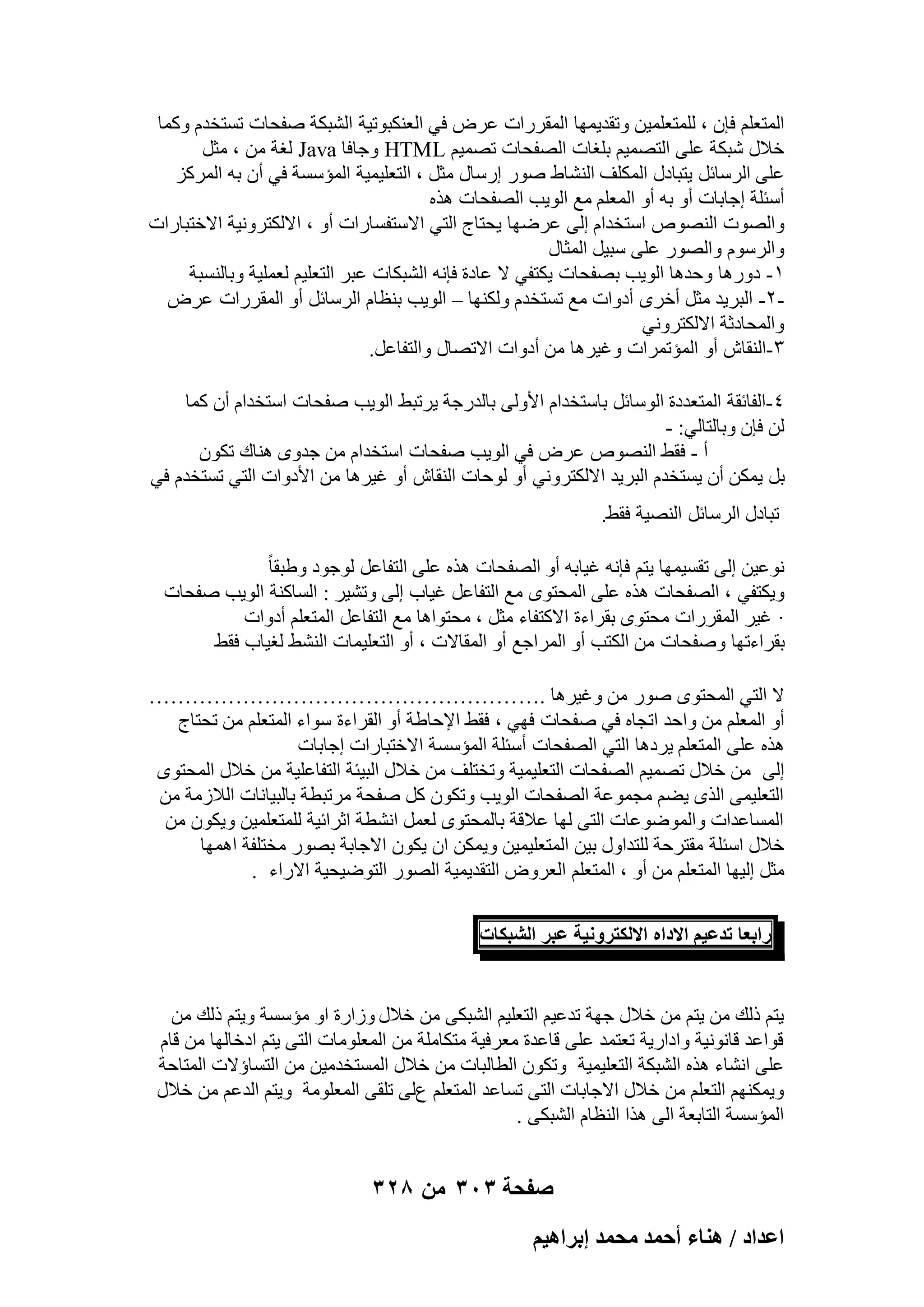 ‫أُزؼِْ كبٕ ، ُِٔزؼِٔ٤ٖ ٝرول٣ٜٔب أُووهاد ػوٗ ك٢ اُؼٌ٘جٞر٤خ اُْجٌخ ٕلؾبد رَزقلّ ًٝٔب‬
‫فالٍ ّجٌخ ػِ٠ اُزٖٔ٤ْ ثِـبد اُٖلؾبد رٖٔ٤ْ ‪ٝ HTML‬عبكب ‪ُ Java‬ـخ ٖٓ ، ٓضَ‬
‫ػِ٠ اُوٍبئَ ٣زجبكٍ أٌُِق اُْ٘بٛ ٕٞه اهٍبٍ ٓضَ ، اُزؼِ٤ٔ٤خ أُئٍَخ ك٢ إٔ ثٚ أُوًي‬
‫أٍئِخ اعبثبد أٝ ثٚ أٝ أُؼِْ ٓغ اُٞ٣ت اُٖلؾبد ٛنٙ‬
‫ٝاُٖٞد اُٖ٘ٞٓ اٍزقلاّ اُ٠ ػوٜٙب ٣ؾزبط اُز٢ االٍزلَبهاد أٝ ، االٌُزوٝٗ٤خ االفزجبهاد‬
‫ٝاُوٍّٞ ٝاُٖٞه ػِ٠ ٍج٤َ أُضبٍ‬
‫ٔ- كٝهٛب ٝؽلٛب اُٞ٣ت ثٖلؾبد ٣ٌزل٢ ال ػبكح كبٗٚ اُْجٌبد ػجو اُزؼِ٤ْ ُؼِٔ٤خ ٝثبَُ٘جخ‬
‫ٕ- اُجو٣ل ٓضَ أفوٟ أكٝاد ٓغ رَزقلّ ٌُٜٝ٘ب – اُٞ٣ت ث٘ظبّ اُوٍبئَ أٝ أُووهاد ػوٗ‬‫ٝأُؾبكصخ االٌُزوٝٗ٢‬
‫ٖ-اُ٘وبُ أٝ أُئرٔواد ٝؿ٤وٛب ٖٓ أكٝاد االرٖبٍ ٝاُزلبػَ.‬
‫ٗ-اُلبئوخ أُزؼلكح اٍُٞبئَ ثبٍزقلاّ األُٝ٠ ثبُلهعخ ٣ورجٜ اُٞ٣ت ٕلؾبد اٍزقلاّ إٔ ًٔب‬
‫ُٖ كبٕ ٝثبُزبُ٢: -‬
‫أ - كوٜ اُٖ٘ٞٓ ػوٗ ك٢ اُٞ٣ت ٕلؾبد اٍزقلاّ ٖٓ علٟٝ ٛ٘بى رٌٕٞ‬
‫ثَ ٣ٌٖٔ إٔ ٣َزقلّ اُجو٣ل االٌُزوٝٗ٢ أٝ ُٞؽبد اُ٘وبُ أٝ ؿ٤وٛب ٖٓ األكٝاد اُز٢ رَزقلّ ك٢‬
‫رجبكٍ اُوٍبئَ اُٖ٘٤خ كوٜ.‬
‫ٗٞػ٤ٖ اُ٠ روَ٤ٜٔب ٣زْ كبٗٚ ؿ٤بثٚ أٝ اُٖلؾبد ٛنٙ ػِ٠ اُزلبػَ ُٞعٞك ٝٛجوب ً‬
‫ٝ٣ٌزل٢ ، اُٖلؾبد ٛنٙ ػِ٠ أُؾزٟٞ ٓغ اُزلبػَ ؿ٤بة اُ٠ ٝرْ٤و : اَُبً٘خ اُٞ٣ت ٕلؾبد‬
‫· ؿ٤و أُووهاد ٓؾزٟٞ ثوواءح االًزلبء ٓضَ ، ٓؾزٞاٛب ٓغ اُزلبػَ أُزؼِْ أكٝاد‬
‫ثوواءرٜب ٕٝلؾبد ٖٓ اٌُزت أٝ أُواعغ أٝ أُوبالد ، أٝ اُزؼِ٤ٔبد اُْٜ٘ ُـ٤بة كوٜ‬
‫ال اُز٢ أُؾزٟٞ ٕٞه ٖٓ ٝؿ٤وٛب .………………………………………………‬
‫أٝ أُؼِْ ٖٓ ٝاؽل ارغبٙ ك٢ ٕلؾبد كٜ٢ ، كوٜ اإلؽبٛخ أٝ اُوواءح ٍٞاء أُزؼِْ ٖٓ رؾزبط‬
‫ٛنٙ ػِ٠ أُزؼِْ ٣وكٛب اُز٢ اُٖلؾبد أٍئِخ أُئٍَخ االفزجبهاد اعبثبد‬
‫اُ٠ ٖٓ فالٍ رٖٔ٤ْ اُٖلؾبد اُزؼِ٤ٔ٤خ ٝرقزِق ٖٓ فالٍ اُج٤ئخ اُزلبػِ٤خ ٖٓ فالٍ أُؾزٟٞ‬
‫اُزؼِ٤ٔ٠ اُنٟ ٣ْٚ ٓغٔٞػخ اُٖلؾبد اُٞ٣ت ٝرٌٕٞ ًَ ٕلؾخ ٓورجطخ ثبُج٤بٗبد اُالىٓخ ٖٓ‬
‫أَُبػلاد ٝأُٞٙٞػبد اُز٠ ُٜب ػالهخ ثبُٔؾزٟٞ ُؼَٔ اْٗطخ اصوائ٤خ ُِٔزؼِٔ٤ٖ ٝ٣ٌٕٞ ٖٓ‬
‫فالٍ اٍئِخ ٓوزوؽخ ُِزلاٍٝ ث٤ٖ أُزؼِ٤ٔ٤ٖ ٝ٣ٌٖٔ إ ٣ٌٕٞ االعبثخ ثٖٞه ٓقزِلخ اٜٛٔب‬
‫ٓضَ اُ٤ٜب أُزؼِْ ٖٓ أٝ ، أُزؼِْ اُؼوٝٗ اُزول٣ٔ٤خ اُٖٞه اُزٞٙ٤ؾ٤خ االهاء .‬
‫ٍحرؼخ طيػ٤ْ حالىحٙ حالٌُظَٝٗ٤ش ػزَ حُ٘زٌخص‬

‫٣زْ مُي ٖٓ ٣زْ ٖٓ فالٍ عٜخ رلػ٤ْ اُزؼِ٤ْ اُْجٌ٠ ٖٓ فالٍ ٝىاهح اٝ ٓئٍَخ ٝ٣زْ مُي ٖٓ‬
‫هٞاػل هبٗٞٗ٤خ ٝاكاه٣خ رؼزٔل ػِ٠ هبػلح ٓؼوك٤خ ٓزٌبِٓخ ٖٓ أُؼِٞٓبد اُز٠ ٣زْ اكفبُٜب ٖٓ هبّ‬
‫ػِ٠ اْٗبء ٛنٙ اُْجٌخ اُزؼِ٤ٔ٤خ ٝرٌٕٞ اُطبُجبد ٖٓ فالٍ أَُزقلٓ٤ٖ ٖٓ اُزَبإالد أُزبؽخ‬
‫ٝ٣ٌْٜٔ٘ اُزؼِْ ٖٓ فالٍ االعبثبد اُز٠ رَبػل أُزؼِْ عُ٠ رِو٠ أُؼِٞٓخ ٝ٣زْ اُلػْ ٖٓ فالٍ‬
‫أُئٍَخ اُزبثؼخ اُ٠ ٛنا اُ٘ظبّ اُْجٌ٠ .‬

‫صفحة 303 من 823‬
‫حػيحى / ٛ٘خء أكٔي ٓلٔي ارَحٛ٤ْ‬

 