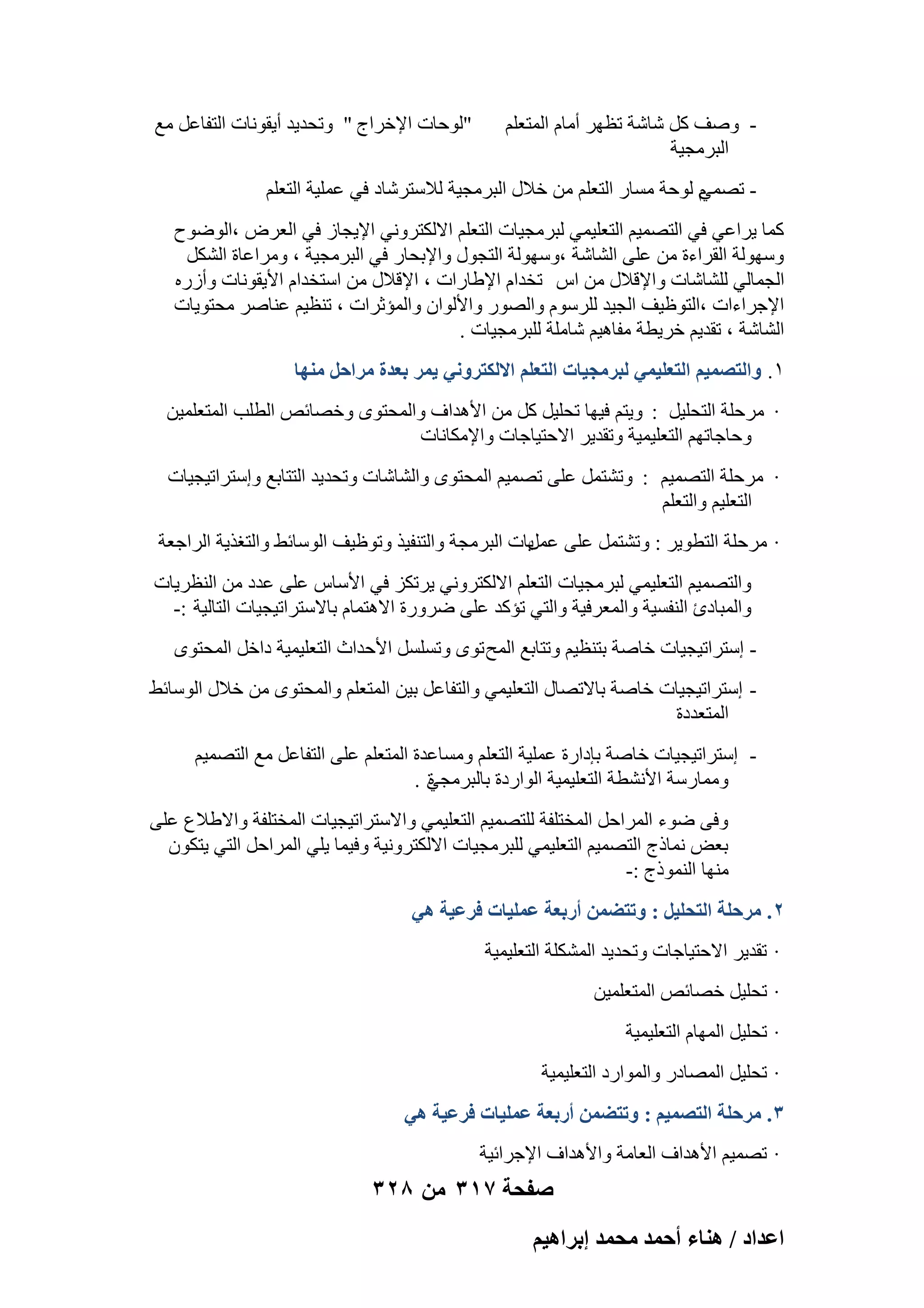 ‫ ٕٝق ًَ ّبّخ رظٜو أٓبّ أُزؼِْ‬‫اُجوٓغ٤خ‬

‫"ُٞؽبد اإلفواط " ٝرؾل٣ل أ٣وٞٗبد اُزلبػَ ٓغ‬

‫ّ ُٞؽخ َٓبه اُزؼِْ ٖٓ فالٍ اُجوٓغ٤خ ُالٍزوّبك ك٢ ػِٔ٤خ اُزؼِْ‬
‫ رٖٔ٢‬‫ًٔب ٣واػ٢ ك٢ اُزٖٔ٤ْ اُزؼِ٤ٔ٢ ُجوٓغ٤بد اُزؼِْ االٌُزوٝٗ٢ اإل٣غبى ك٢ اُؼوٗ ،اُٞٙٞػ‬
‫ٍُٜٝٞخ اُوواءح ٖٓ ػِ٠ اُْبّخ ،ٍُٜٝٞخ اُزغٍٞ ٝاإلثؾبه ك٢ اُجوٓغ٤خ ، ٝٓواػبح اٌَُْ‬
‫اُغٔبُ٢ ُِْبّبد ٝاإلهالٍ ٖٓ اً رقلاّ اإلٛبهاد ، اإلهالٍ ٖٓ اٍزقلاّ األ٣وٞٗبد ٝأىهٙ‬
‫اإلعواءاد ،اُزٞظ٤ق اُغ٤ل ُِوٍّٞ ٝاُٖٞه ٝاألُٞإ ٝأُئصواد ، ر٘ظ٤ْ ػ٘بٕو ٓؾزٞ٣بد‬
‫اُْبّخ ، رول٣ْ فو٣طخ ٓلبٛ٤ْ ّبِٓخ ُِجوٓغ٤بد .‬
‫ٔ. ٝحُظٜٔ٤ْ حُظؼِ٤ٔ٢ ُزَٓـ٤خص حُظؼِْ حالٌُظَٝٗ٢ ٣َٔ رؼيس َٓحكَ ٜٓ٘خ‬
‫· ٓوؽِخ اُزؾِ٤َ : ٝ٣زْ ك٤ٜب رؾِ٤َ ًَ ٖٓ األٛلاف ٝأُؾزٟٞ ٝفٖبئٔ اُطِت أُزؼِٔ٤ٖ‬
‫ٝؽبعبرْٜ اُزؼِ٤ٔ٤خ ٝرول٣و االؽز٤بعبد ٝاإلٌٓبٗبد‬
‫· ٓوؽِخ اُزٖٔ٤ْ : ٝرْزَٔ ػِ٠ رٖٔ٤ْ أُؾزٟٞ ٝاُْبّبد ٝرؾل٣ل اُززبثغ ٝاٍزوار٤غ٤بد‬
‫اُزؼِ٤ْ ٝاُزؼِْ‬
‫· ٓوؽِخ اُزطٞ٣و : ٝرْزَٔ ػِ٠ ٣بد اُجوٓغخ ٝاُز٘ل٤ن ٝرٞظ٤ق اٍُٞبئٜ ٝاُزـن٣خ اُواعؼخ‬
‫ػَٔ‬
‫ٝاُزٖٔ٤ْ اُزؼِ٤ٔ٢ ُجوٓغ٤بد اُزؼِْ االٌُزوٝٗ٢ ٣ورٌي ك٢ األٍبً ػِ٠ ػلك ٖٓ اُ٘ظو٣بد‬
‫ٝأُجبكة اُ٘لَ٤خ ٝأُؼوك٤خ ٝاُز٢ رئًل ػِ٠ ٙوٝهح االٛزٔبّ ثبالٍزوار٤غ٤بد اُزبُ٤خ :-‬
‫ اٍزوار٤غ٤بد فبٕخ ثز٘ظ٤ْ ٝرزبثغ أُؼ رٟٞ ٝرَََِ األؽلاس اُزؼِ٤ٔ٤خ كافَ أُؾزٟٞ‬‫ اٍزوار٤غ٤بد فبٕخ ثبالرٖبٍ اُزؼِ٤ٔ٢ ٝاُزلبػَ ث٤ٖ أُزؼِْ ٝأُؾزٟٞ ٖٓ فالٍ اٍُٞبئٜ‬‫أُزؼلكح‬
‫ اٍزوار٤غ٤بد فبٕخ ثبكاهح ػِٔ٤خ اُزؼِْ َٝٓبػلح أُزؼِْ ػِ٠ اُزلبػَ ٓغ اُزٖٔ٤ْ‬‫ٝٓٔبهٍخ األْٗطخ اُزؼِ٤ٔ٤خ اُٞاهكح ثبُجوٓغ٢ .‬
‫ح‬
‫ٝك٠ ٙٞء أُواؽَ أُقزِلخ ُِزٖٔ٤ْ اُزؼِ٤ٔ٢ ٝاالٍزوار٤غ٤بد أُقزِلخ ٝاالٛالع ػِ٠‬
‫ثؼ٘ ٗٔبمط اُزٖٔ٤ْ اُزؼِ٤ٔ٢ ُِجوٓغ٤بد االٌُزوٝٗ٤خ ٝك٤ٔب ٣ِ٢ أُواؽَ اُز٢ ٣زٌٕٞ‬
‫ٜٓ٘ب اُ٘ٔٞمط :-‬
‫2. َٓكِش حُظلِ٤َ : ٝطظ٠ٖٔ أٍرؼش ػِٔ٤خص كَػ٤ش ٛ٢‬
‫· رول٣و االؽز٤بعبد ٝرؾل٣ل أٌُِْخ اُزؼِ٤ٔ٤خ‬
‫· رؾِ٤َ فٖبئٔ أُزؼِٔ٤ٖ‬
‫· رؾِ٤َ أُٜبّ اُزؼِ٤ٔ٤خ‬
‫· رؾِ٤َ أُٖبكه ٝأُٞاهك اُزؼِ٤ٔ٤خ‬
‫3. َٓكِش حُظٜٔ٤ْ : ٝطظ٠ٖٔ أٍرؼش ػِٔ٤خص كَػ٤ش ٛ٢‬
‫· رٖٔ٤ْ األٛلاف اُؼبٓخ ٝاألٛلاف اإلعوائ٤خ‬

‫صفحة 713 من 823‬
‫حػيحى / ٛ٘خء أكٔي ٓلٔي ارَحٛ٤ْ‬

 