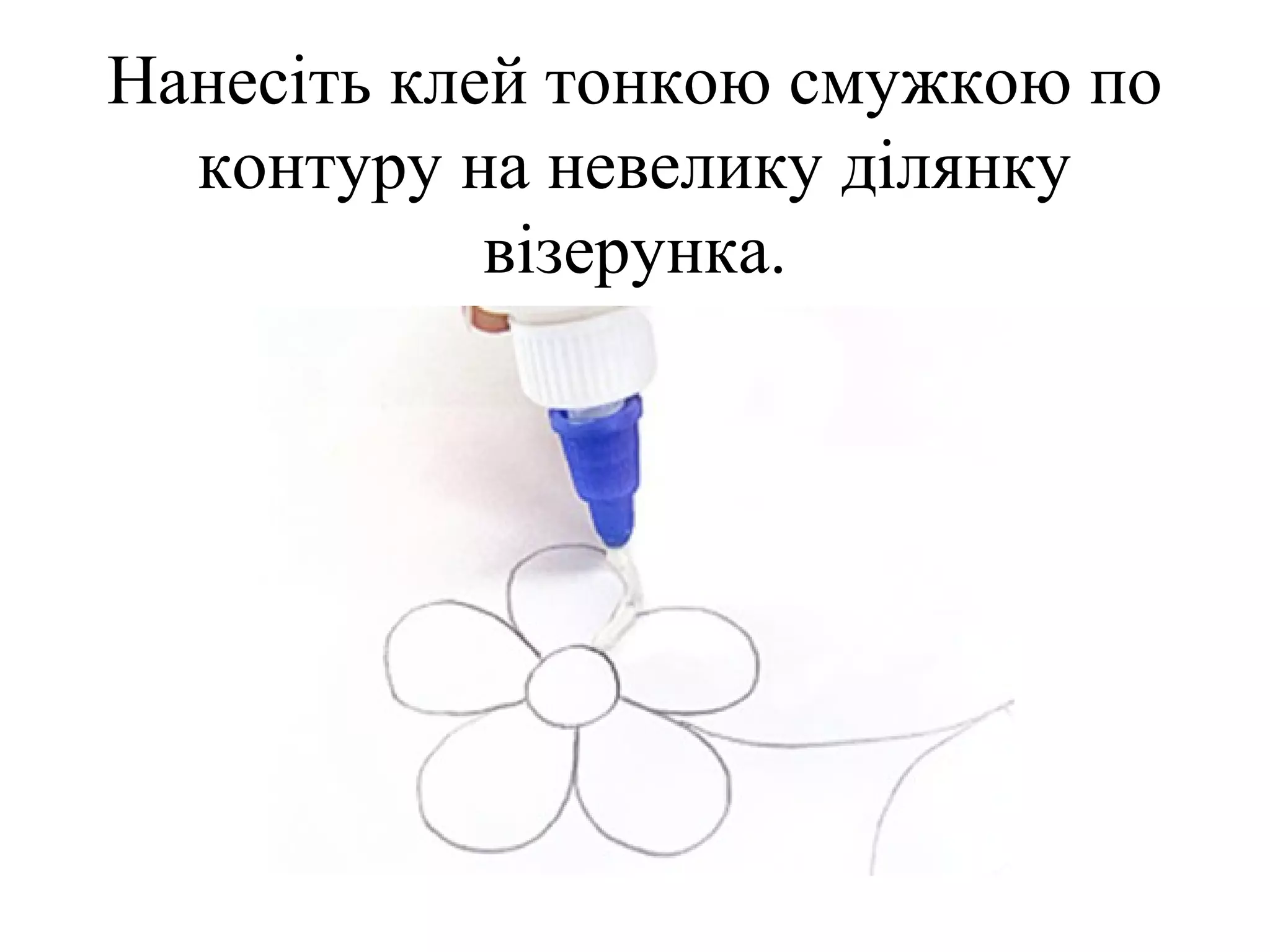 Нанесіть клей тонкою смужкою по
контуру на невелику ділянку
візерунка.

 