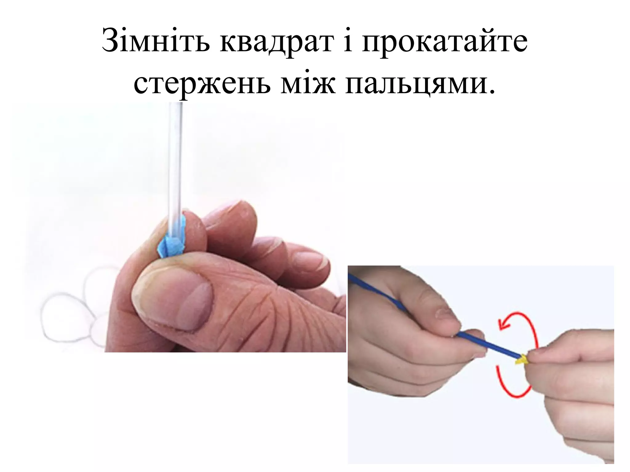 Зімніть квадрат і прокатайте
стержень між пальцями.

 