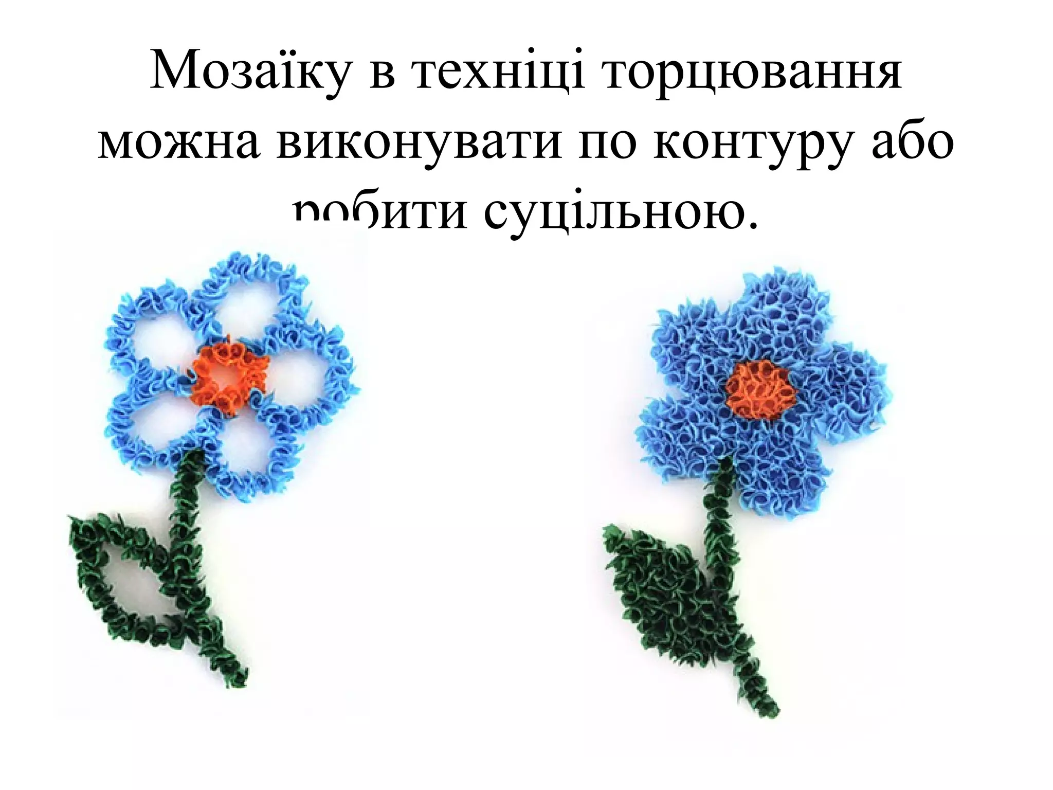 Мозаїку в техніці торцювання
можна виконувати по контуру або
робити суцільною.

 
