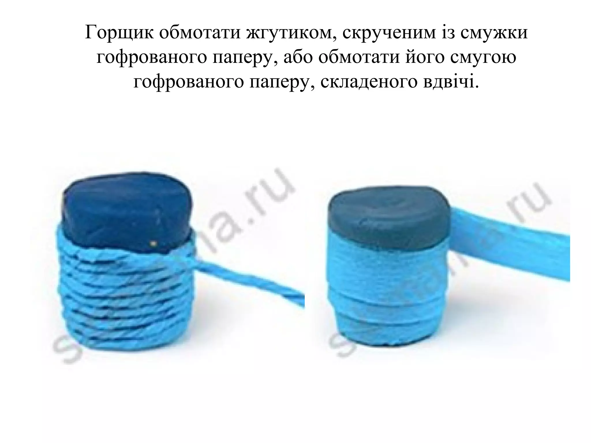 Горщик обмотати жгутиком, скрученим із смужки
гофрованого паперу, або обмотати його смугою
гофрованого паперу, складеного вдвічі.

 