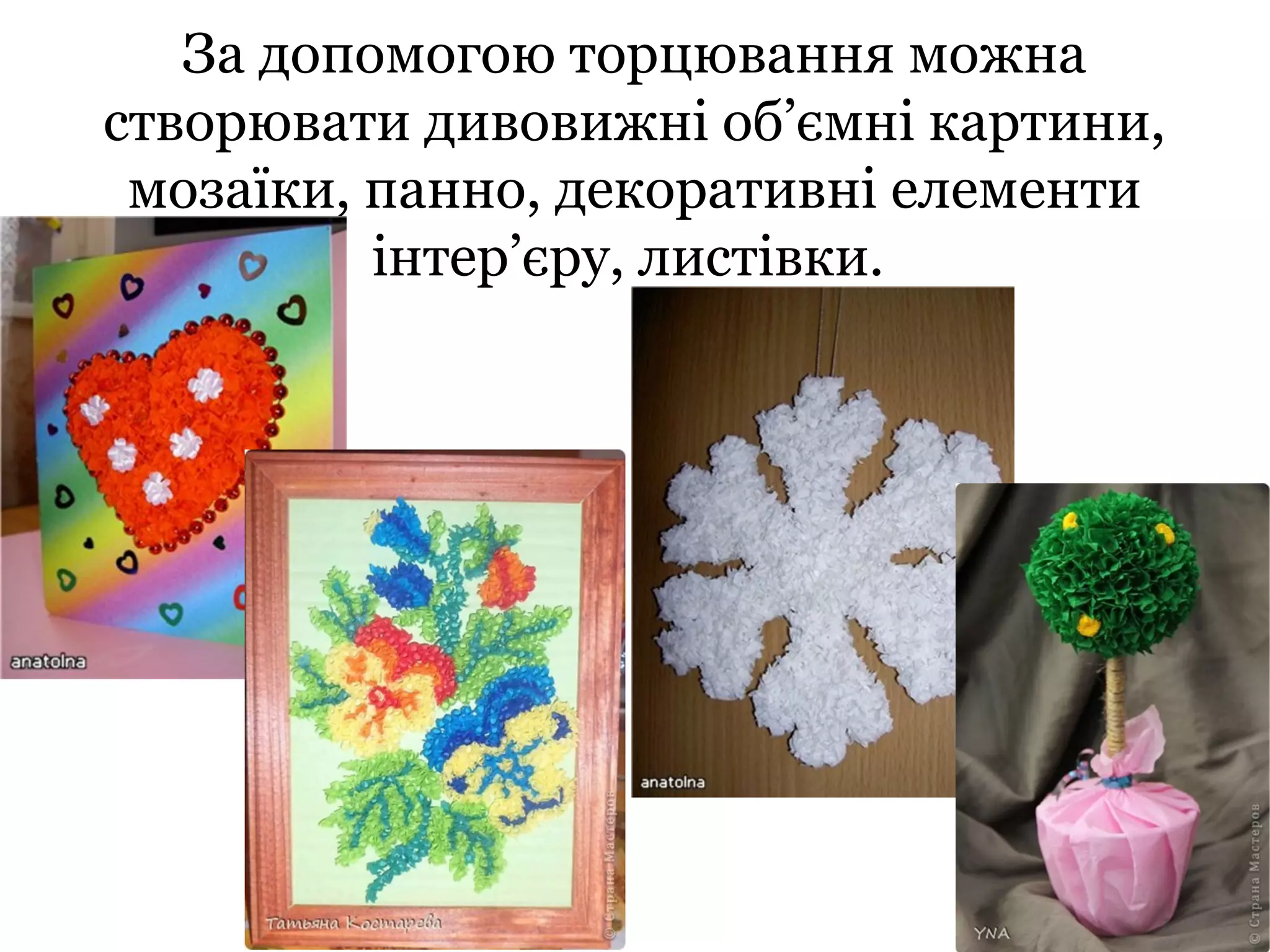 За допомогою торцювання можна
створювати дивовижні об’ємні картини,
мозаїки, панно, декоративні елементи
інтер’єру, листівки.

 