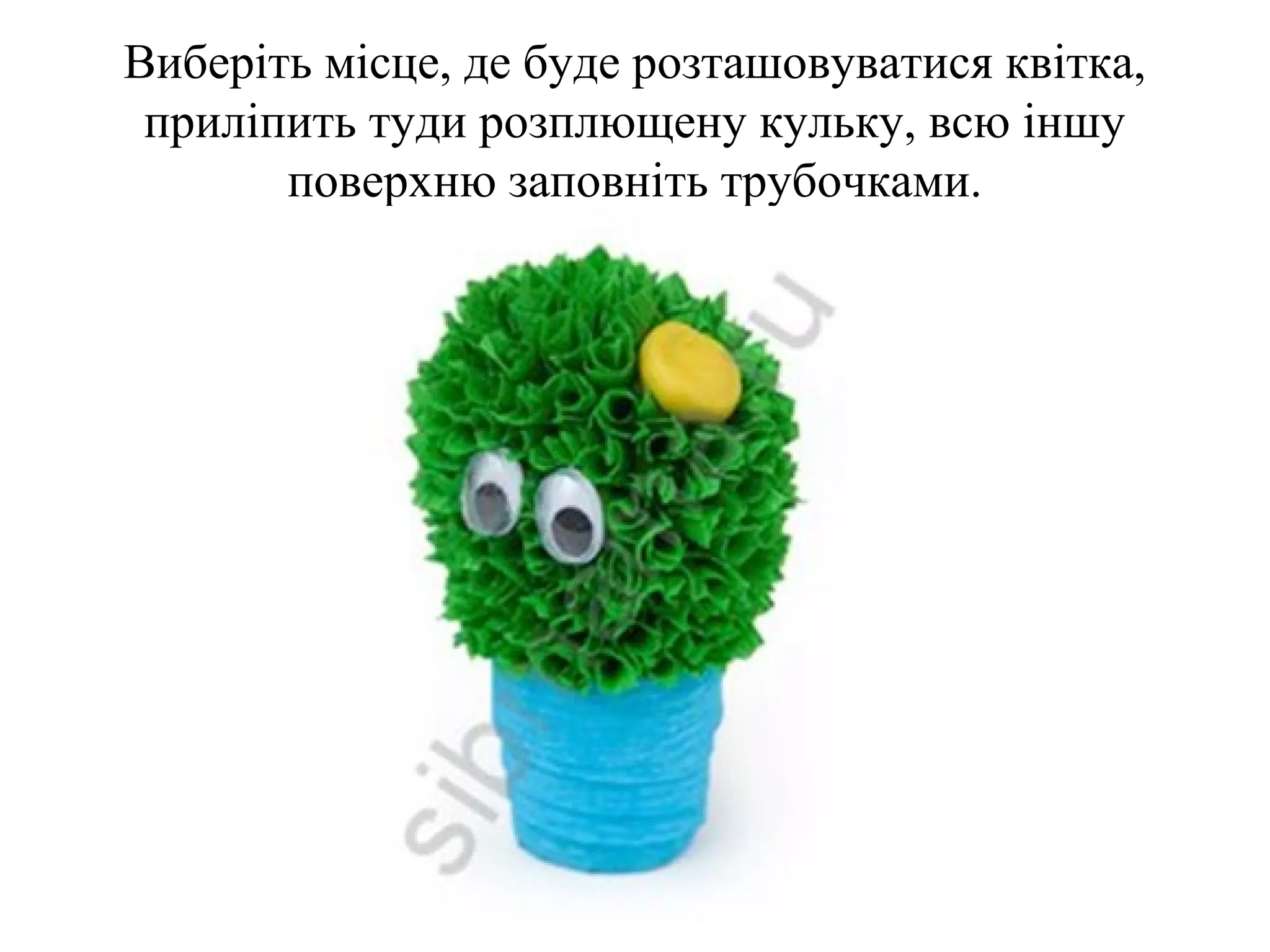 Виберіть місце, де буде розташовуватися квітка,
приліпить туди розплющену кульку, всю іншу
поверхню заповніть трубочками.

 