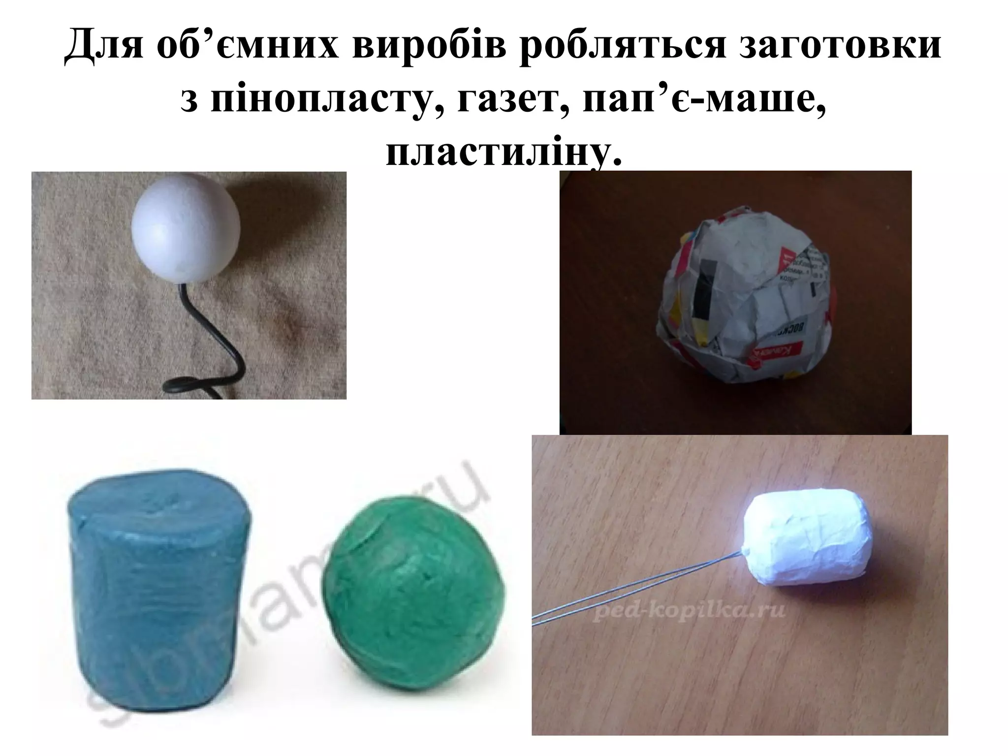 Для об’ємних виробів робляться заготовки
з пінопласту, газет, пап’є-маше,
пластиліну.

 