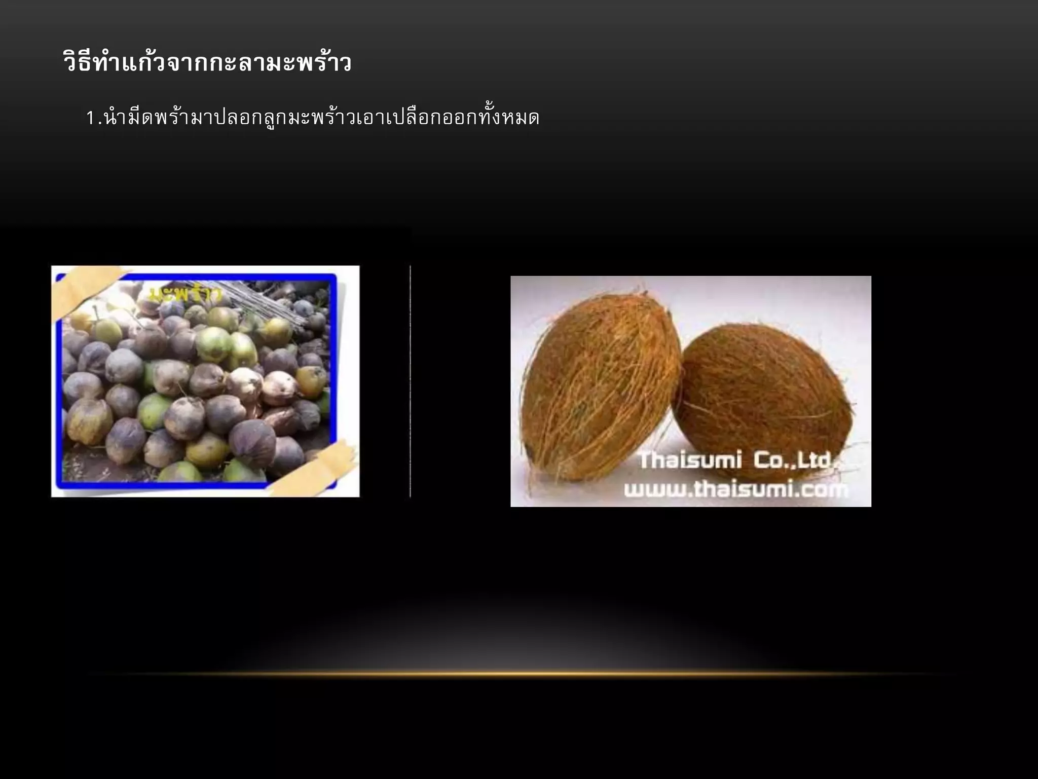 วิ ธีทาแก้วจากกะลามะพร้าว
1.นามีดพร้า มาปลอกลูกมะพร้า วเอาเปลือกออกทั้งหมด

 