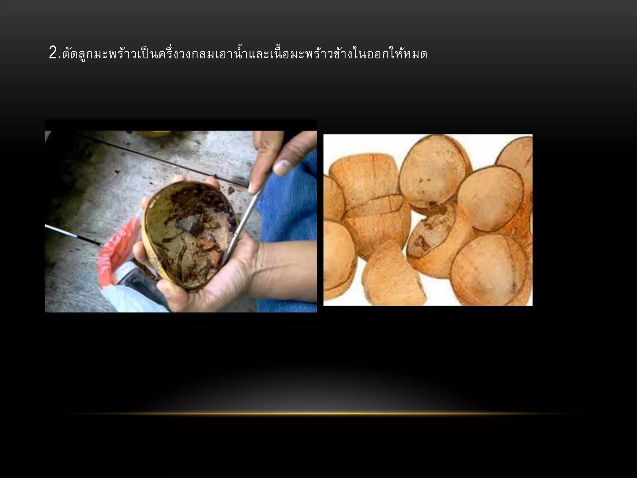 2.ตัดลูกมะพร้า วเป็ นครึ่ งวงกลมเอาน้ า และเนื้ อมะพร้า วข้า งในออกให้หมด

 