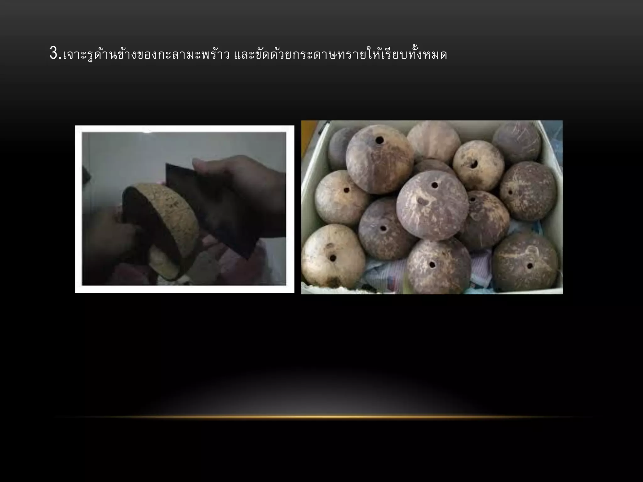 3.เจาะรูดา นข้า งของกะลามะพร้า ว และขัดด้วยกระดาษทรายให้เรี ย บทั้งหมด
้

 