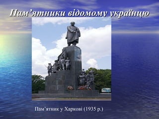 Пам’ятники відомому українцю

Пам’ятник у Харкові (1935 р.)

 