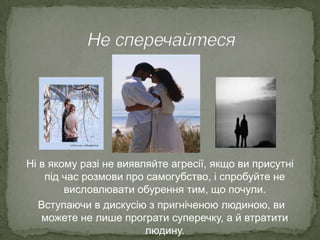 Ні в якому разі не виявляйте агресії, якщо ви присутні
під час розмови про самогубство, і спробуйте не
висловлювати обурення тим, що почули.
Вступаючи в дискусію з пригніченою людиною, ви
можете не лише програти суперечку, а й втратити
людину.

 