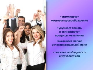 •стимулирует
мозговое кровообращение
•улучшает память
и активизирует
процессы мышления
•оказывает мягкое
успокаивающее действие
• снижает возбудимость
и углубляет сон

 