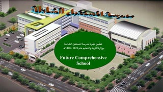 ‫تطبيق تجربة مدرسة املستقبل الشاملة‬
‫بوزارة التربية والتعليم عام 5241 - 6241هـ‬

‫‪Future Comprehensive‬‬
‫‪School‬‬

 
