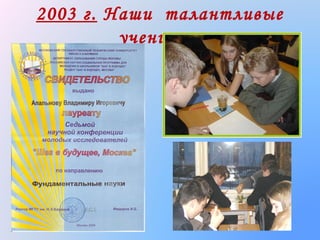 2003 г. Наши талантливые
ученики :

 