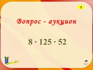 5

Вопрос - аукцион

8 ∙ 125 ∙ 52

 