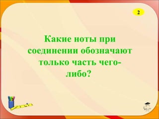 2

Какие ноты при
соединении обозначают
только часть чеголибо?

 