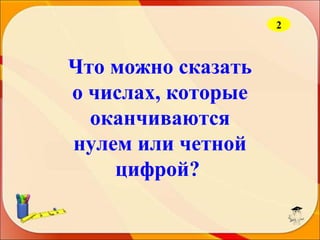 2

Что можно сказать
о числах, которые
оканчиваются
нулем или четной
цифрой?

 