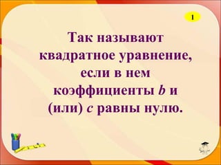 1

Так называют
квадратное уравнение,
если в нем
коэффициенты b и
(или) c равны нулю.

 