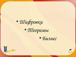• Шифровки
• Теоремы
• Бизнес

 