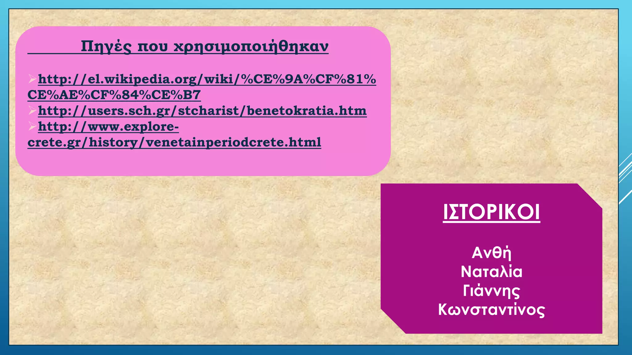 Πηγές που χρησιμοποιήθηκαν
http://el.wikipedia.org/wiki/%CE%9A%CF%81%
CE%AE%CF%84%CE%B7
http://users.sch.gr/stcharist/benetokratia.htm
http://www.explorecrete.gr/history/venetainperiodcrete.html

Ι΢ΣΟΡΙΚΟΙ
Ανθή
Ναταλία
Γιάννης
Κωνσταντίνος

 