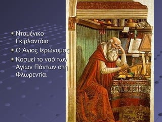 Ντομένικο
Γκιρλαντάιο
Ο Άγιος Ιερώνυμος
Κοσμεί το ναό των
Αγίων Πάντων στη
Φλωρεντία.

 