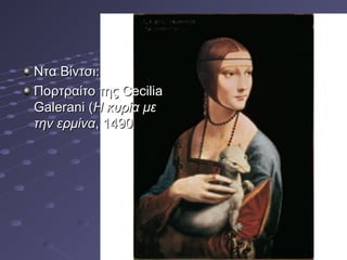 Ντα Βίντσι:
Πορτραίτο της Cecilia
Galerani (Η κυρία με
την ερμίνα, 1490

 