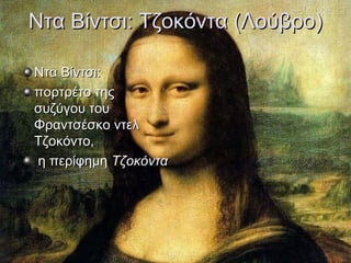 Ντα Βίντσι: Τζοκόντα (Λούβρο)
Ντα Βίντσι:
πορτρέτο της
συζύγου του
Φραντσέσκο ντελ
Τζοκόντο,
η περίφημη Τζοκόντα

 