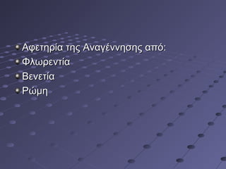 Αφετηρία της Αναγέννησης από:
Φλωρεντία
Βενετία
Ρώμη

 