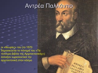 Αντρέα Παλλάντιο

οι «θεωρίες» του (το 1570
δημοσιεύεται το πόνημά του «Τα
τέσσερα βιβλία της Αρχιτεκτονικής»)
άλλαξαν κυριολεκτικά την
αρχιτεκτονική στον κόσμο

 