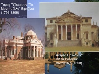 Τόμας Τζέφερσον "Το
Μοντιτσέλλο" Βιρτζίνια
(1796-1806)

Αντρέα Παλλάντιο:
Βίλλα Ροτόντα:
Βιντσέντζα (1550)

 